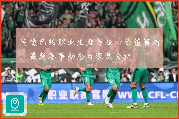 阿德巴约职业生涯与核心价值解析：最新赛事动态与深度分析