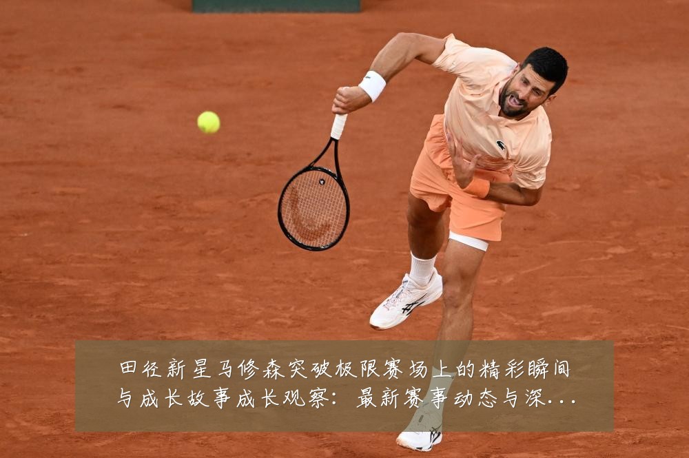 田径新星马修森突破极限赛场上的精彩瞬间与成长故事成长观察:最新赛事动态与深度分析
