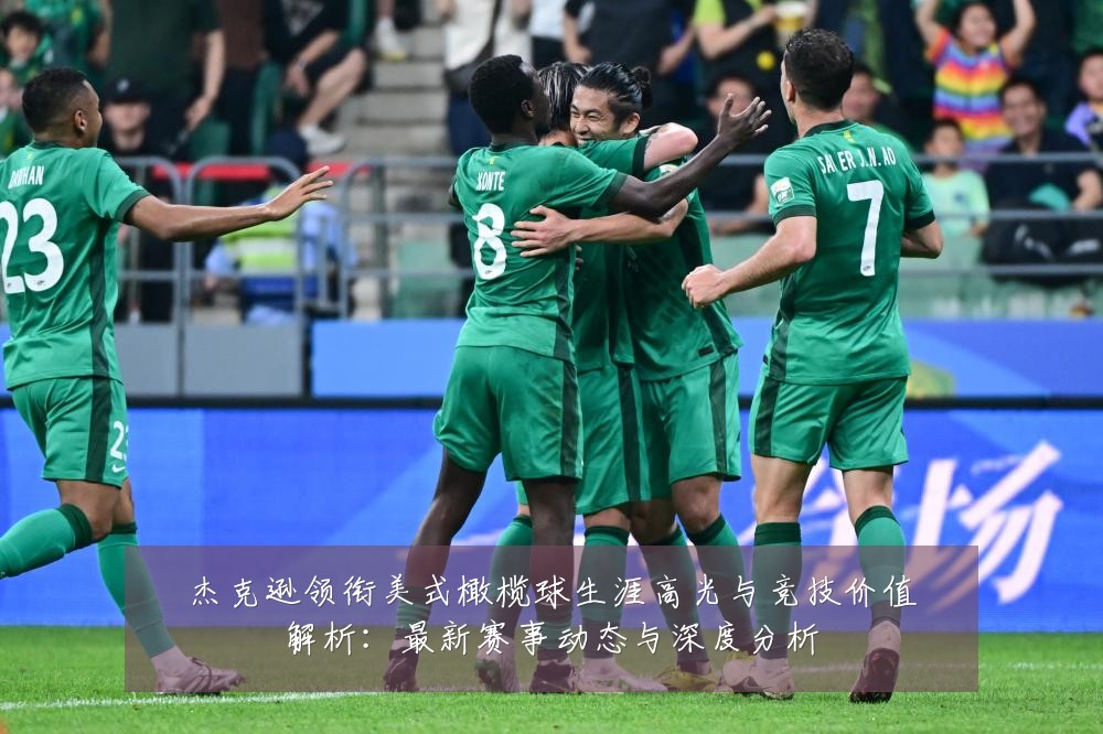 杰克逊领衔美式橄榄球生涯高光与竞技价值解析：最新赛事动态与深度分析