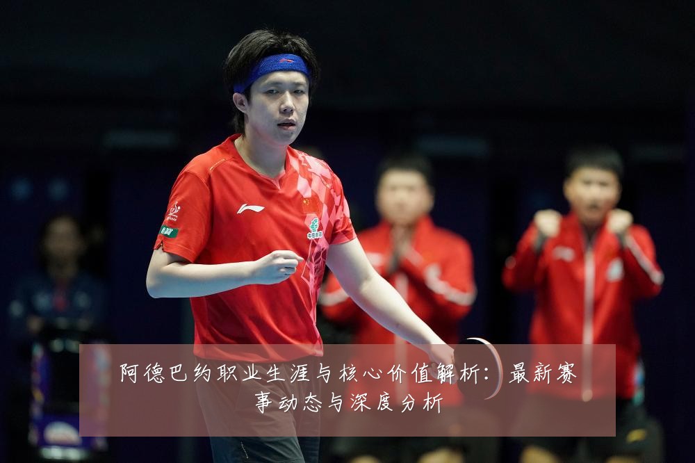 阿德巴约职业生涯与核心价值解析：最新赛事动态与深度分析