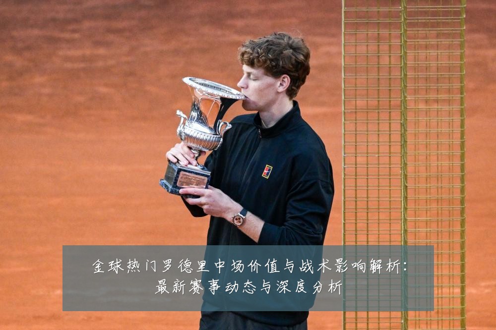金球热门罗德里中场价值与战术影响解析：最新赛事动态与深度分析